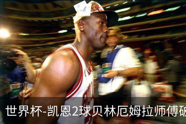 世界杯-凯恩2球贝林厄姆拉师傅破门 英格兰4-2克罗地亚