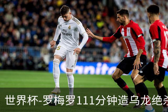 世界杯-罗梅罗111分钟造乌龙绝杀 阿根廷加时3-2佛得角