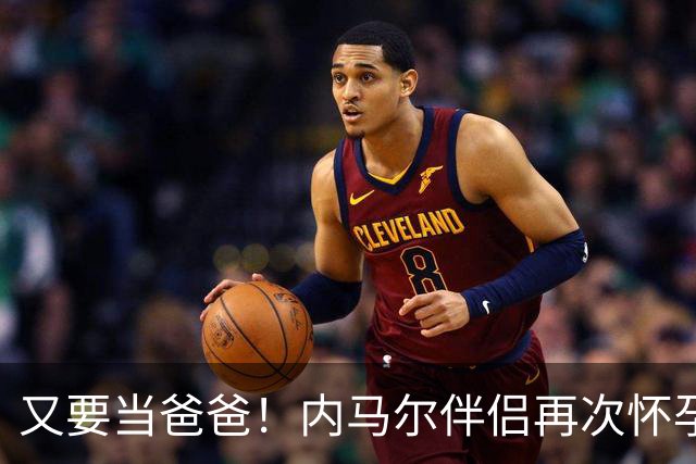 又要当爸爸！内马尔伴侣再次怀孕 两人将迎第三个女儿