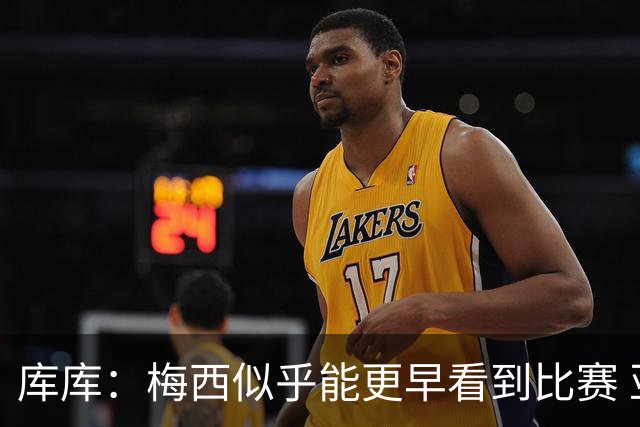 库库：梅西似乎能更早看到比赛 亚马尔的2年相当于别人的10年