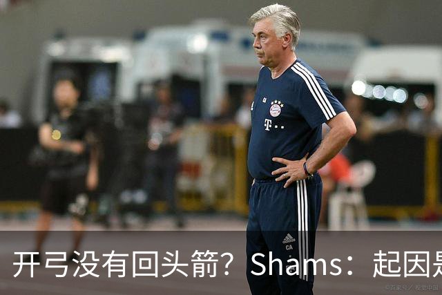 开弓没有回头箭？Shams：起因是绿军追字母未果 之后积极兜售布朗