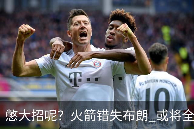 憋大招呢？火箭错失布朗 或将全力追逐欧文