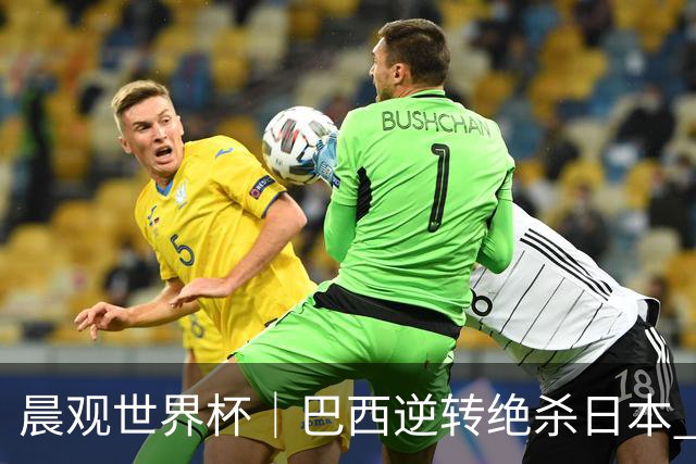 晨观世界杯｜巴西逆转绝杀日本 德国点球大战回家