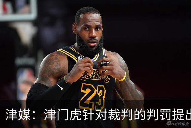 津媒：津门虎针对裁判的判罚提出了申诉，本赛季屡屡出现裁判问题