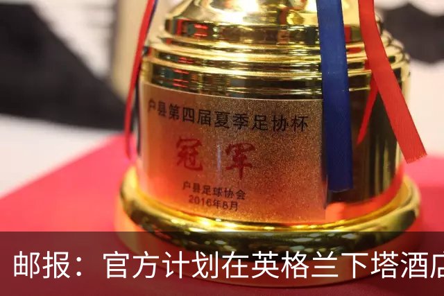 邮报：官方计划在英格兰下塔酒店外部署包围网，避免噪音等干扰