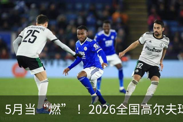 5月当“燃” ！2026全国高尔夫球锦标赛即将在渝开赛