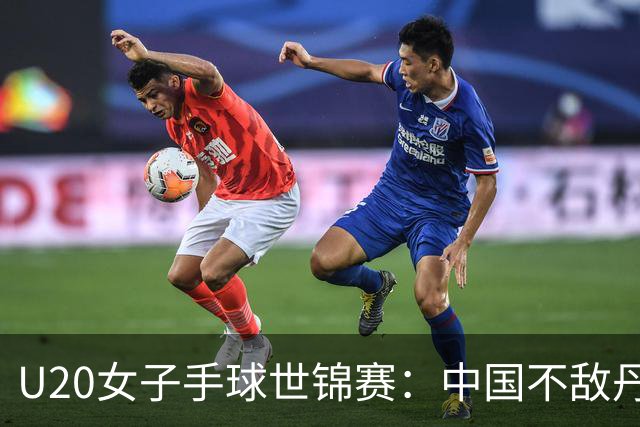 U20女子手球世锦赛：中国不敌丹麦 小组第二晋级16强